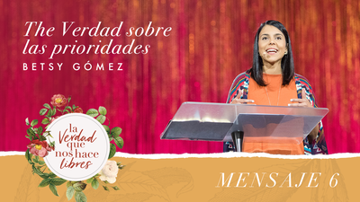 True Woman 18 | La verdad sobre las prioridades | Betsy Gómez